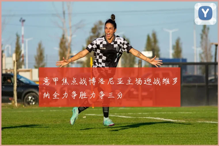 意甲焦点战博洛尼亚主场迎战维罗纳全力争胜力争三分