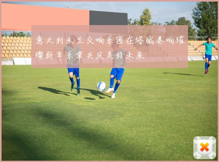 意大利米兰交响乐团在塔城奏响璀璨新年乐章共庆美好未来