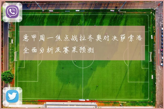 意甲周一焦点战拉齐奥对决萨索洛全面分析及赛果预测