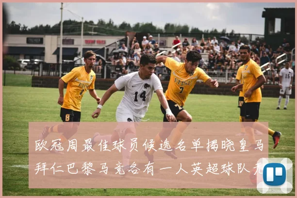 欧冠周最佳球员候选名单揭晓皇马拜仁巴黎马竞各有一人英超球队无缘入选